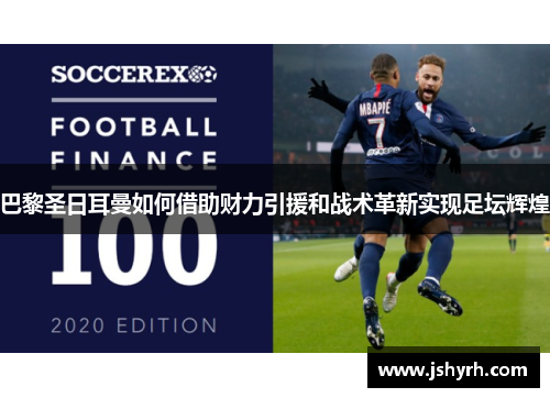 巴黎圣日耳曼如何借助财力引援和战术革新实现足坛辉煌 巴黎圣日耳曼如何借助财力引援和战术革新实现足坛辉煌